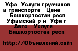 Уфа. Услуги грузчиков и транспорта › Цена ­ 400 - Башкортостан респ., Уфимский р-н, Уфа г. Авто » Услуги   . Башкортостан респ.